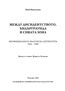 Между дисидентството, ъндърграунда и сивата зона. Неофициалната българска литература (1944-1989)